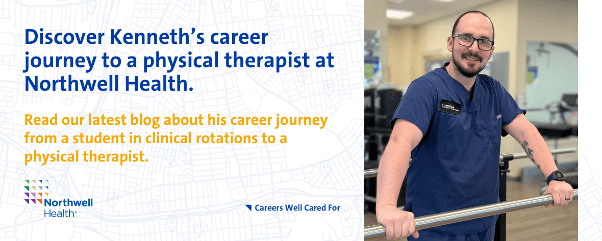 Kenneth Connolly - June Discover Kenneth’s career journey to a physical therapist at Northwell Health. Read our latest blog about his career journey from a student in clinical rotations to a physical therapist.
